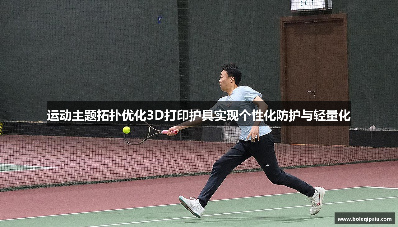 运动主题拓扑优化3D打印护具实现个性化防护与轻量化